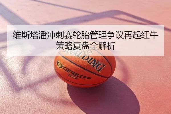 维斯塔潘冲刺赛轮胎管理争议再起红牛策略复盘全解析