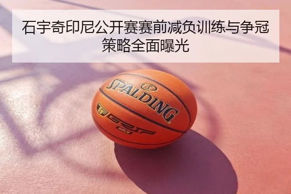 石宇奇印尼公开赛赛前减负训练与争冠策略全面曝光